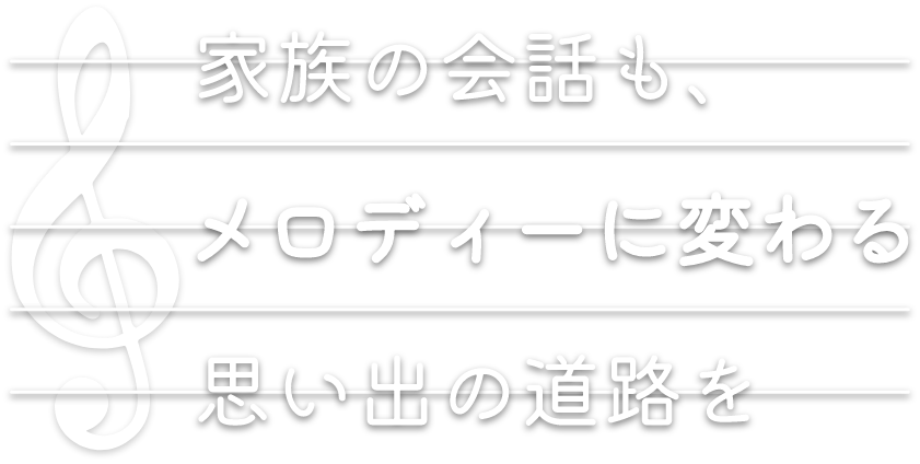 家族の会話も、メロディーに変わる思い出の道路を